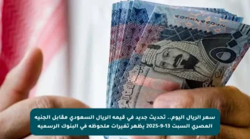 سعر الريال اليوم.. تحديث جديد في قيمة الريال السعودي مقابل الجنيه المصري السبت 13-9-2025 يظهر تغيرات ملحوظة في البنوك الرسمية